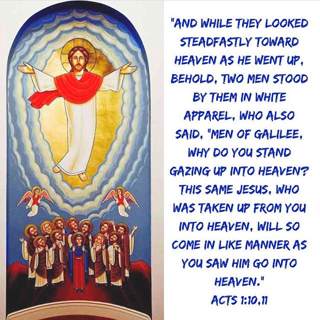 "Amazing! Look again, whither He has raised the Church. As though He were lifting it up by some engine, He has raised it up to a vast height, and set it on yonder throne; for where the Head is, there is the body also. There is no interval of separation between the Head and the body; for were there a separation, then would the one no longer be a body, nor would the other any longer be a Head.”
St John Chrysostom 
#FeastoftheAscension #HolyFifty #Christisrisen #TrulyHeisrisen #dailyreadings #coptic #orthodox